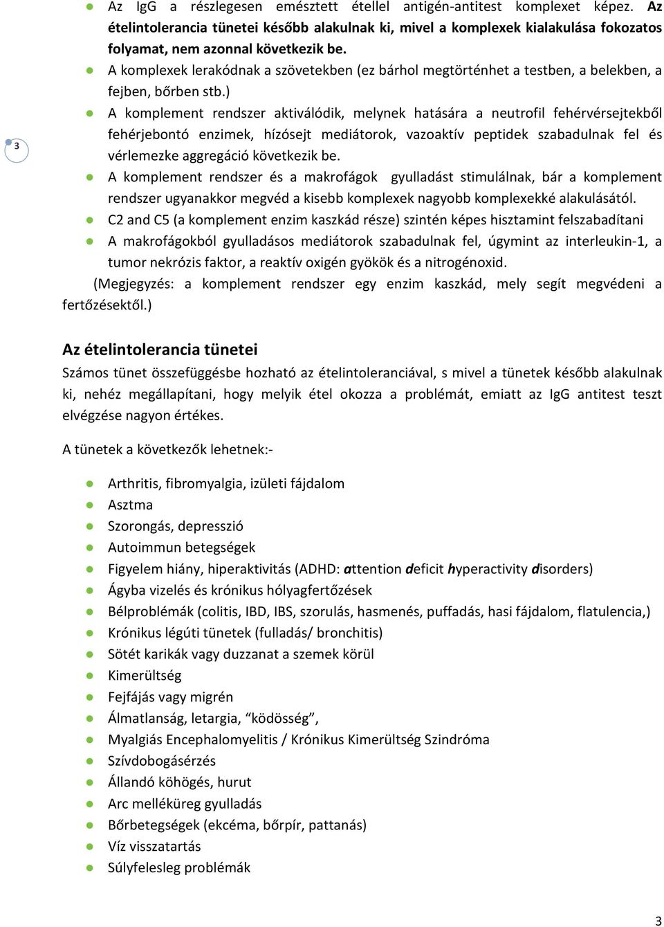 ) A komplement rendszer aktiválódik, melynek hatására a neutrofil fehérvérsejtekből fehérjebontó enzimek, hízósejt mediátorok, vazoaktív peptidek szabadulnak fel és vérlemezke aggregáció következik