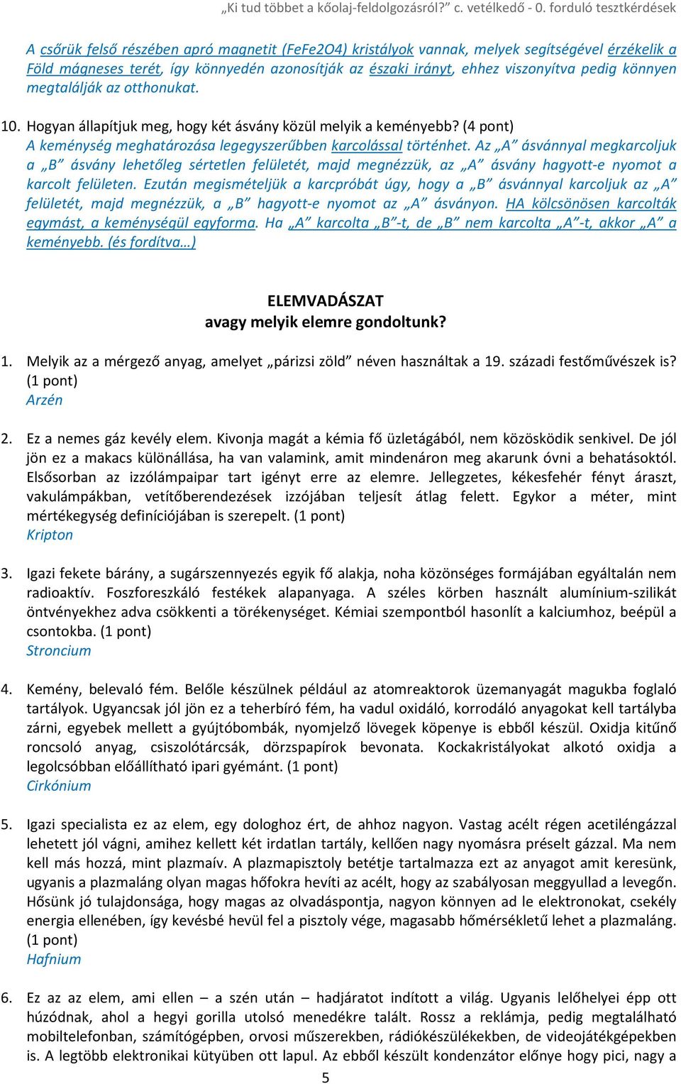 Az A ásvánnyal megkarcoljuk a B ásvány lehetőleg sértetlen felületét, majd megnézzük, az A ásvány hagyott-e nyomot a karcolt felületen.