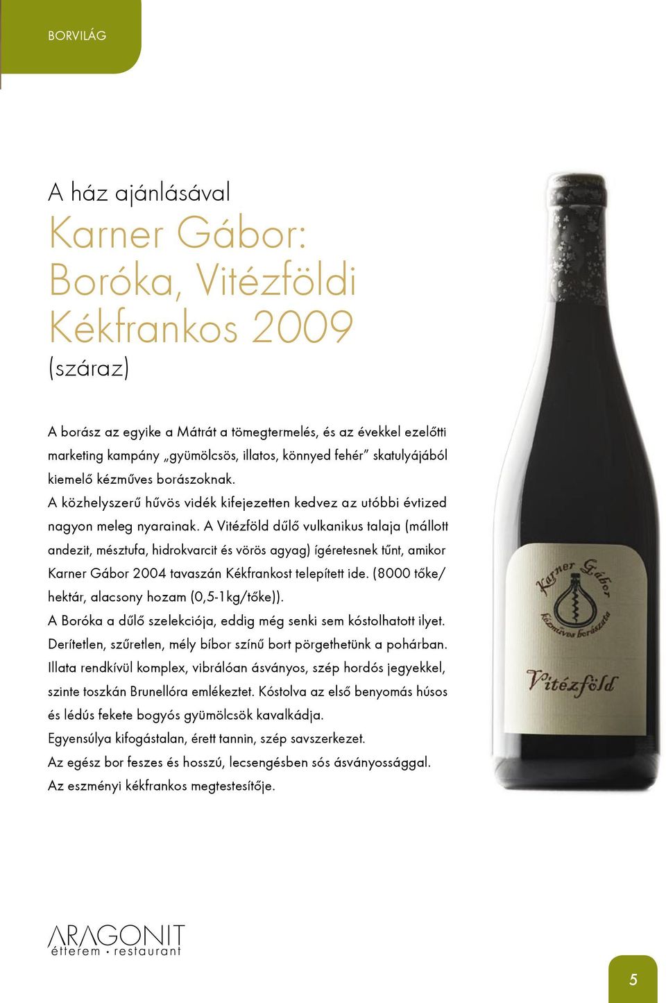 A Vitézföld dűlő vulkanikus talaja (mállott andezit, mésztufa, hidrokvarcit és vörös agyag) ígéretesnek tűnt, amikor Karner Gábor 2004 tavaszán Kékfrankost telepített ide.