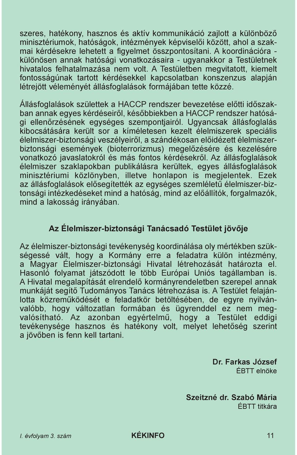 A Testületben megvitatott, kiemelt fontosságúnak tartott kérdésekkel kapcsolatban konszenzus alapján létrejött véleményét állásfoglalások formájában tette közzé.