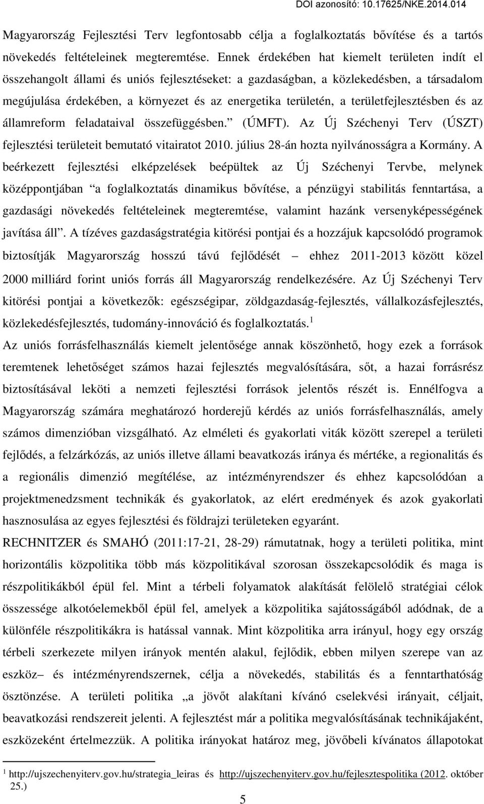 a területfejlesztésben és az államreform feladataival összefüggésben. (ÚMFT). Az Új Széchenyi Terv (ÚSZT) fejlesztési területeit bemutató vitairatot 2010. július 28-án hozta nyilvánosságra a Kormány.