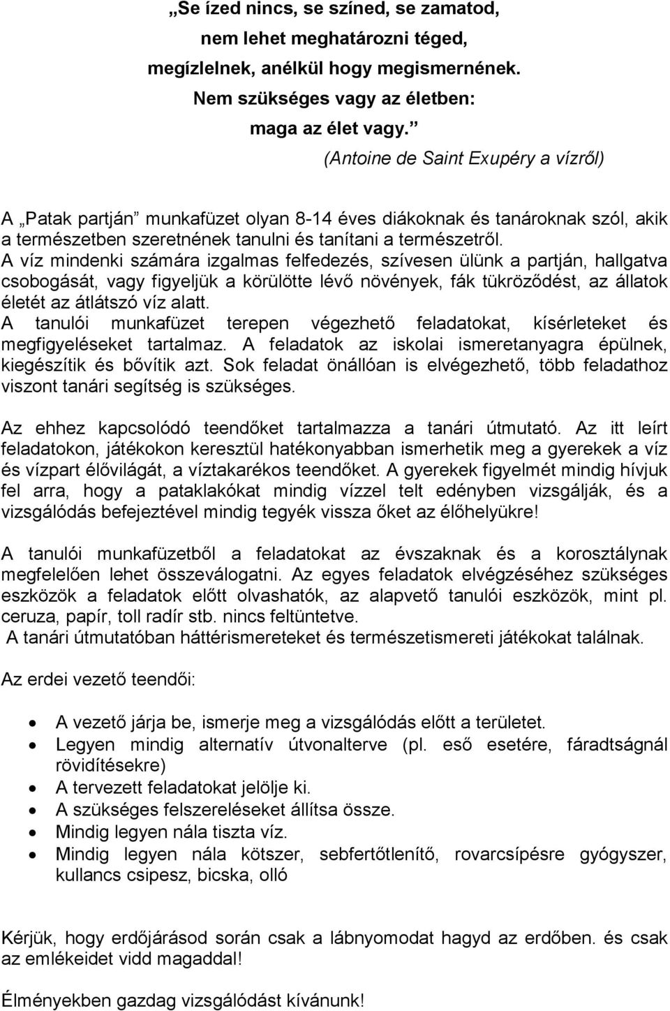 A víz mindenki számára izgalmas felfedezés, szívesen ülünk a partján, hallgatva csobogását, vagy figyeljük a körülötte lévő növények, fák tükröződést, az állatok életét az átlátszó víz alatt.