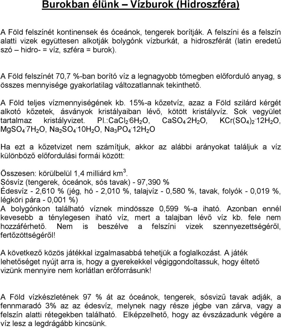 A Föld felszínét 70,7 %-ban borító víz a legnagyobb tömegben előforduló anyag, s összes mennyisége gyakorlatilag változatlannak tekinthető. A Föld teljes vízmennyiségének kb.