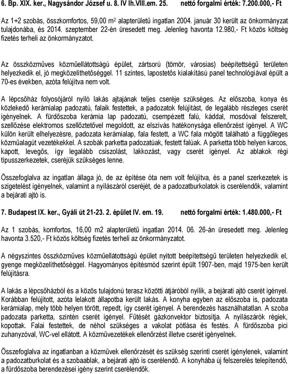 helyezkedik el, jó megközelíthetőséggel. 11 szintes, lapostetős kialakítású panel technológiával épült a 70-es években, azóta felújítva nem volt.