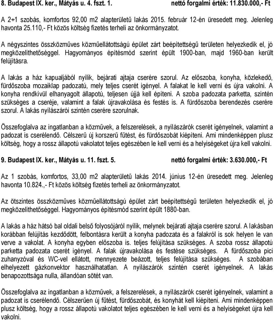 Hagyományos építésmód szerint épült 1900-ban, majd 1960-ban került felújításra. A lakás a ház kapualjából nyílik, bejárati ajtaja cserére szorul.