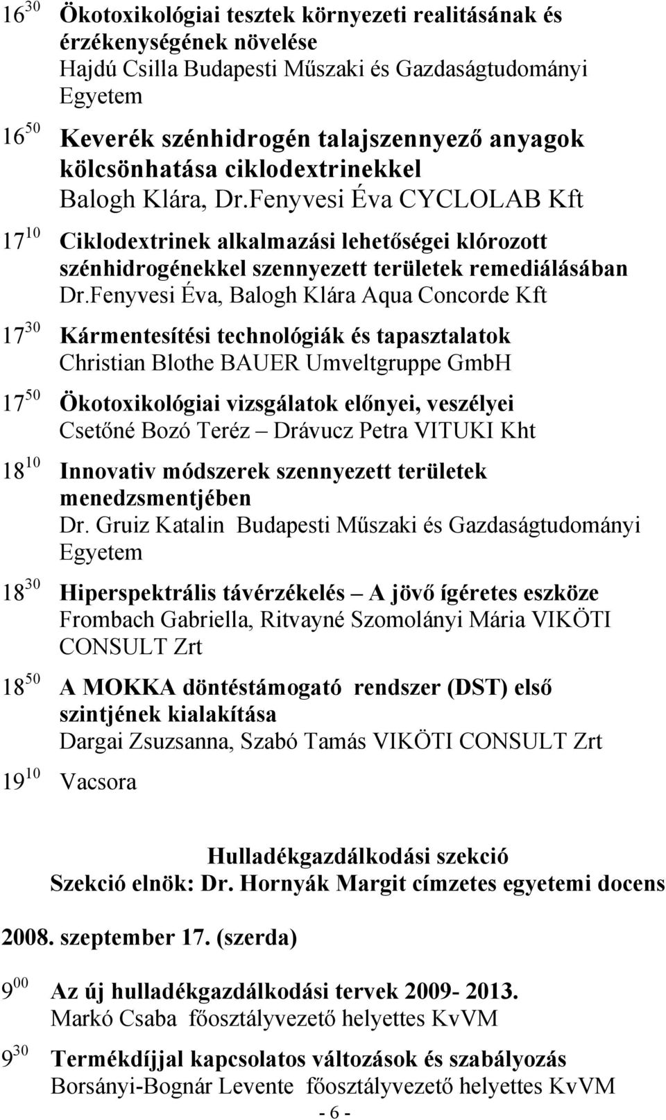 Fenyvesi Éva, Balogh Klára Aqua Concorde Kft 17 30 Kármentesítési technológiák és tapasztalatok Christian Blothe BAUER Umveltgruppe GmbH 17 50 Ökotoxikológiai vizsgálatok előnyei, veszélyei Csetőné