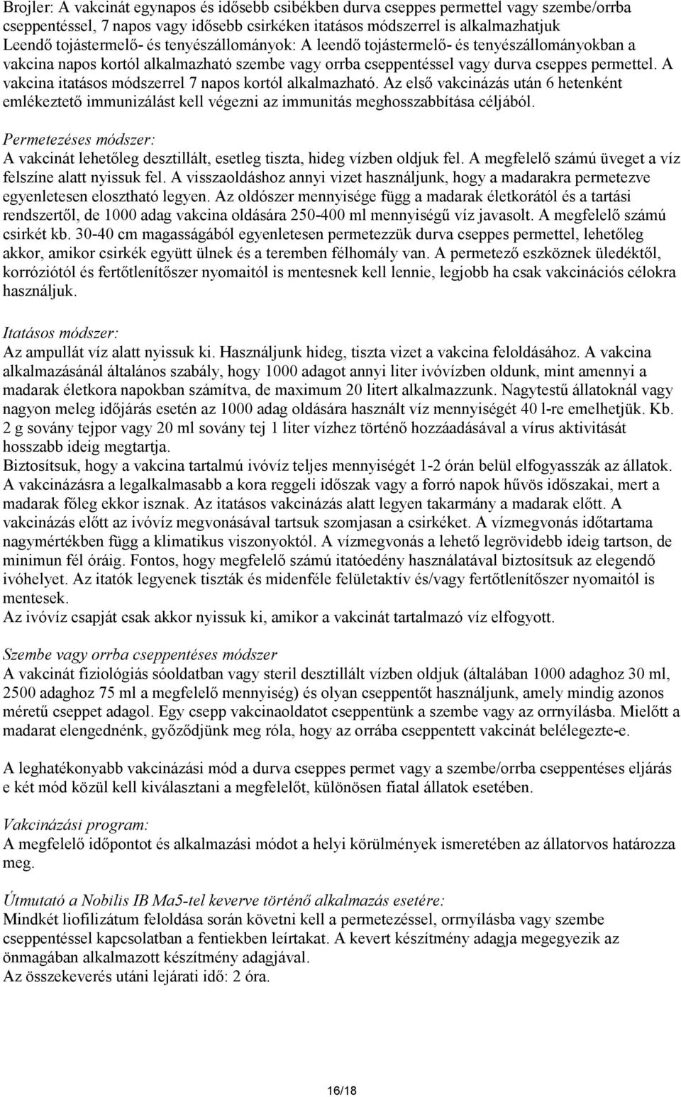 A vakcina itatásos módszerrel 7 napos kortól alkalmazható. Az első vakcinázás után 6 hetenként emlékeztető immunizálást kell végezni az immunitás meghosszabbítása céljából.