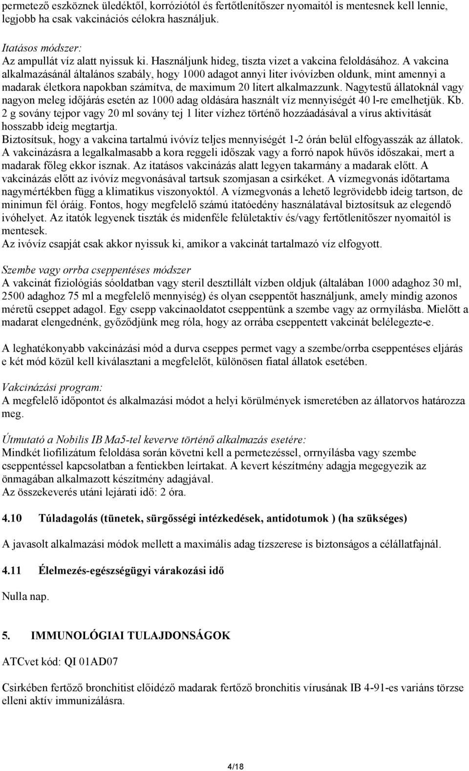 A vakcina alkalmazásánál általános szabály, hogy 1000 adagot annyi liter ivóvízben oldunk, mint amennyi a madarak életkora napokban számítva, de maximum 20 litert alkalmazzunk.