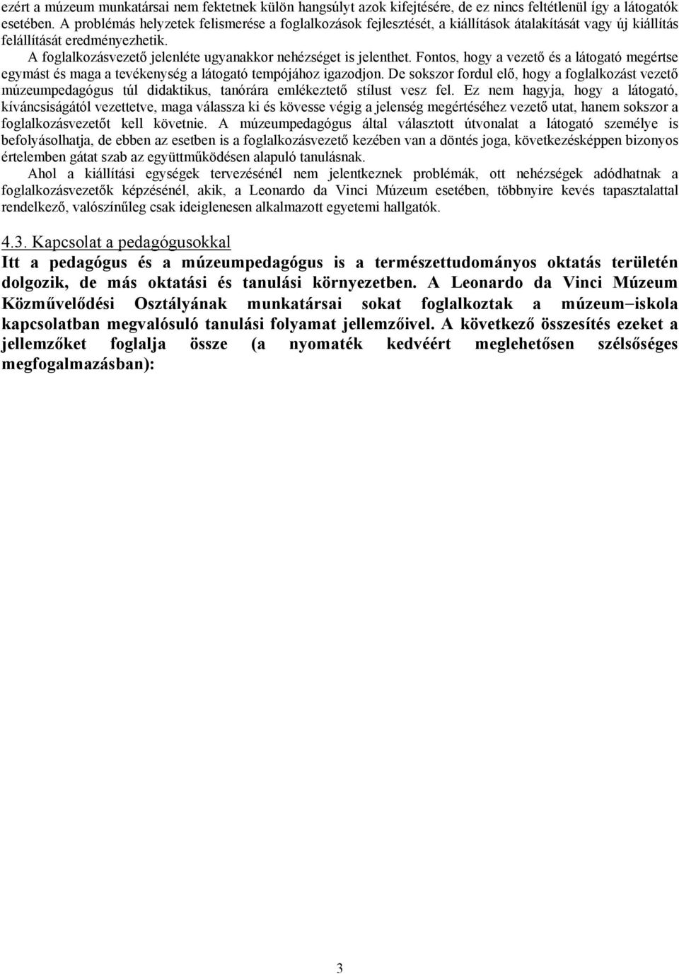 A foglalkozásvezető jelenléte ugyanakkor nehézséget is jelenthet. Fontos, hogy a vezető és a látogató megértse egymást és maga a tevékenység a látogató tempójához igazodjon.