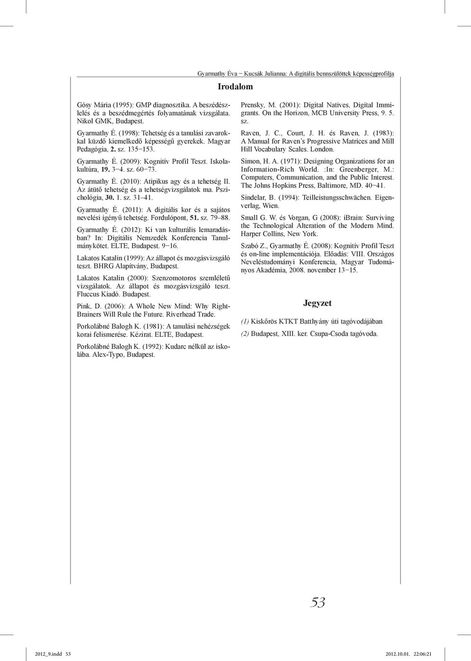 Iskolakultúra, 19. 3 4. sz. 60 73. Gyarmathy É. (2010): Atipikus agy és a tehetség II. Az átütő tehetség és a tehetségvizsgálatok ma. Pszichológia, 30. 1. sz. 31 41. Gyarmathy É. (2011): A digitális kor és a sajátos nevelési igényű tehetség.