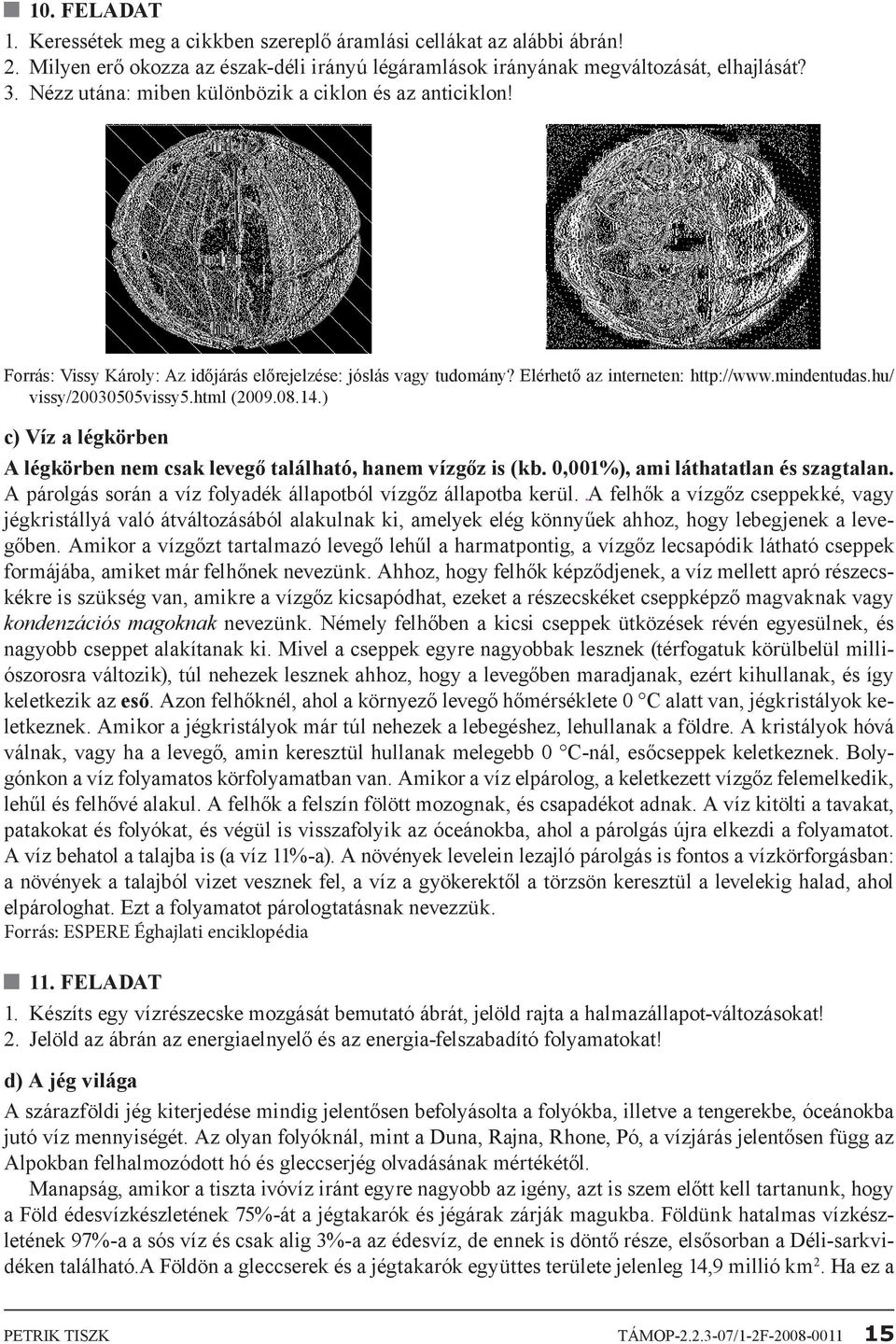 html (2009.08.14.) c) Víz a légkörben A légkörben nem csak levegő található, hanem vízgőz is (kb. 0,001%), ami láthatatlan és szagtalan.