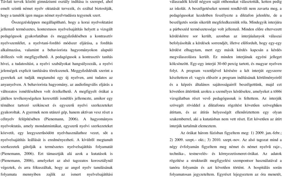 nyelvszemlélet, a nyelvtani-fordító módszer eljárása, a fordítás alkalmazása, valamint a behaviorista hagyományokon alapuló drillezés volt megfigyelhető.