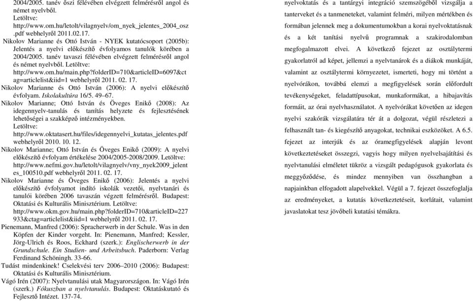 tanév tavaszi félévében elvégzett felmérésről angol és német nyelvből. Letöltve: http://www.om.hu/main.php?folderid=710&articleid=6097&ct ag=articlelist&iid=1 webhelyről 2011. 02. 17.