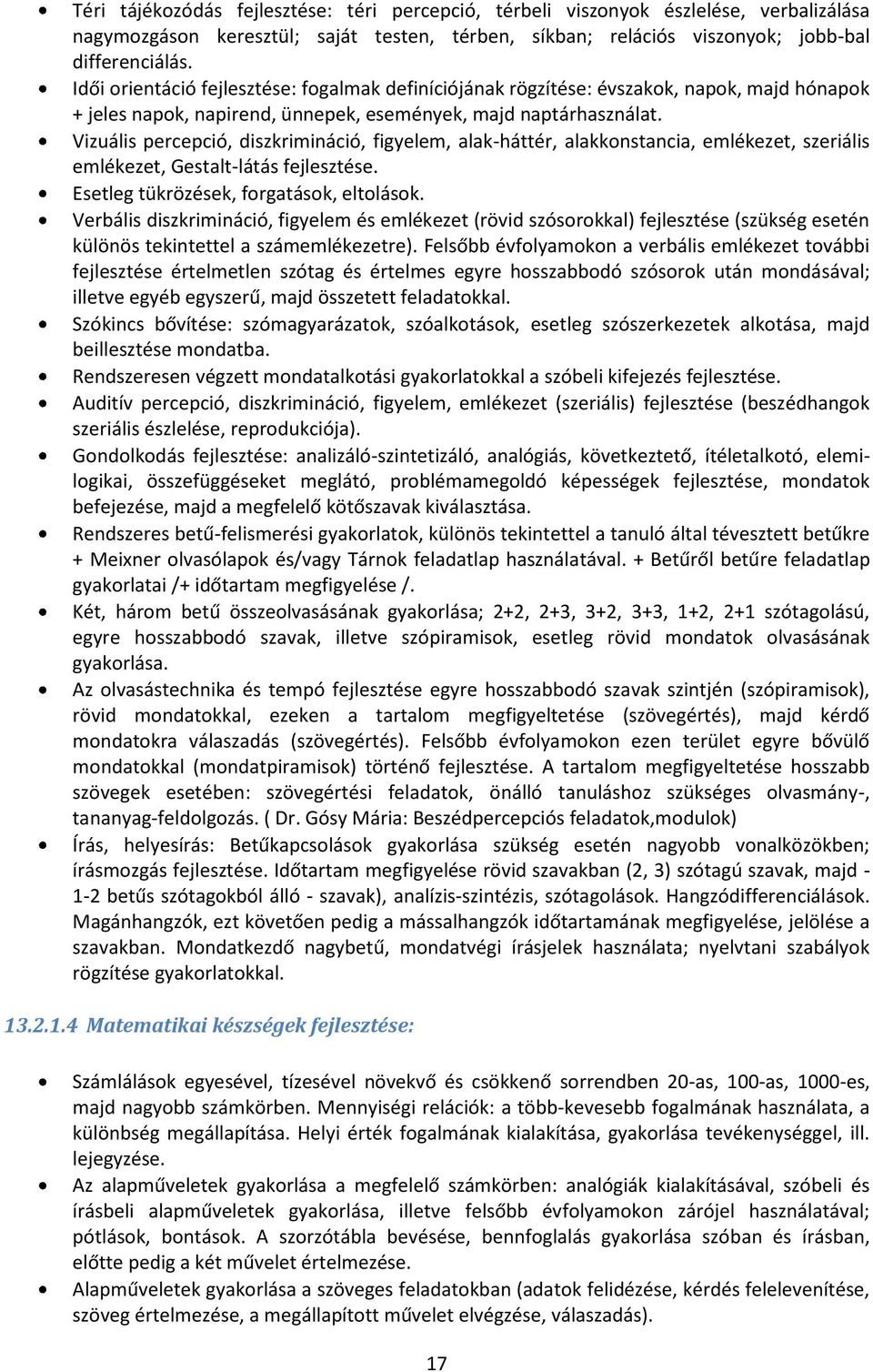 Vizuális percepció, diszkrimináció, figyelem, alak-háttér, alakkonstancia, emlékezet, szeriális emlékezet, Gestalt-látás fejlesztése. Esetleg tükrözések, forgatások, eltolások.