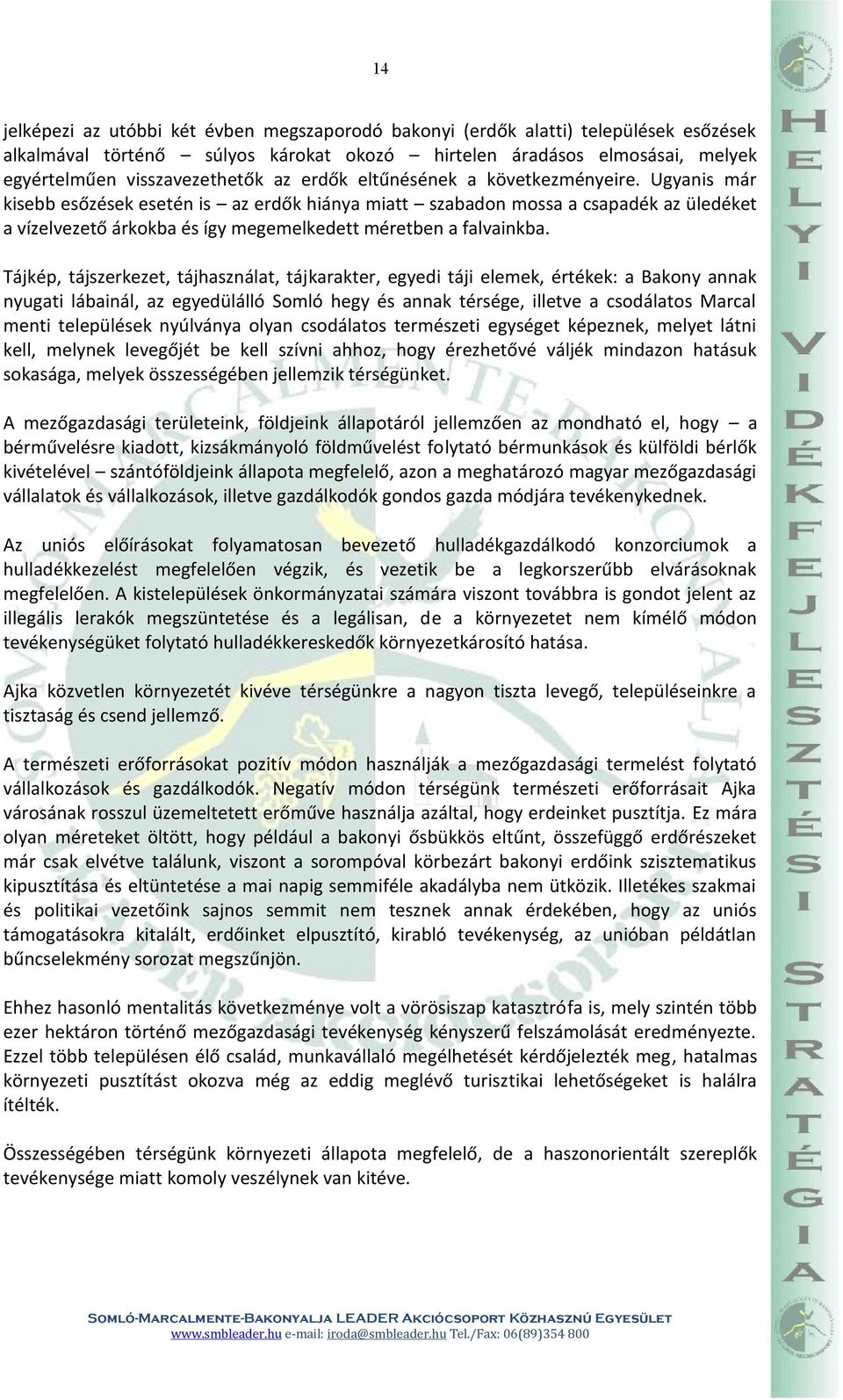 Ugyanis már kisebb esőzések esetén is az erdők hiánya miatt szabadon mossa a csapadék az üledéket a vízelvezető árkokba és így megemelkedett méretben a falvainkba.