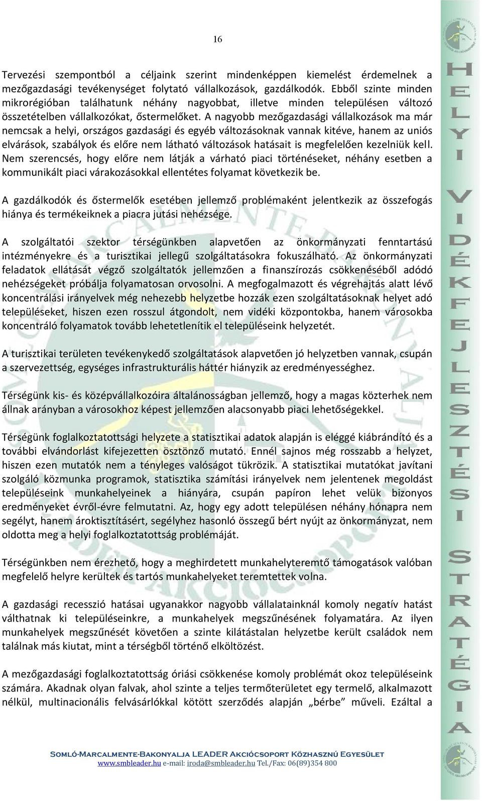 A nagyobb mezőgazdasági vállalkozások ma már nemcsak a helyi, országos gazdasági és egyéb változásoknak vannak kitéve, hanem az uniós elvárások, szabályok és előre nem látható változások hatásait is