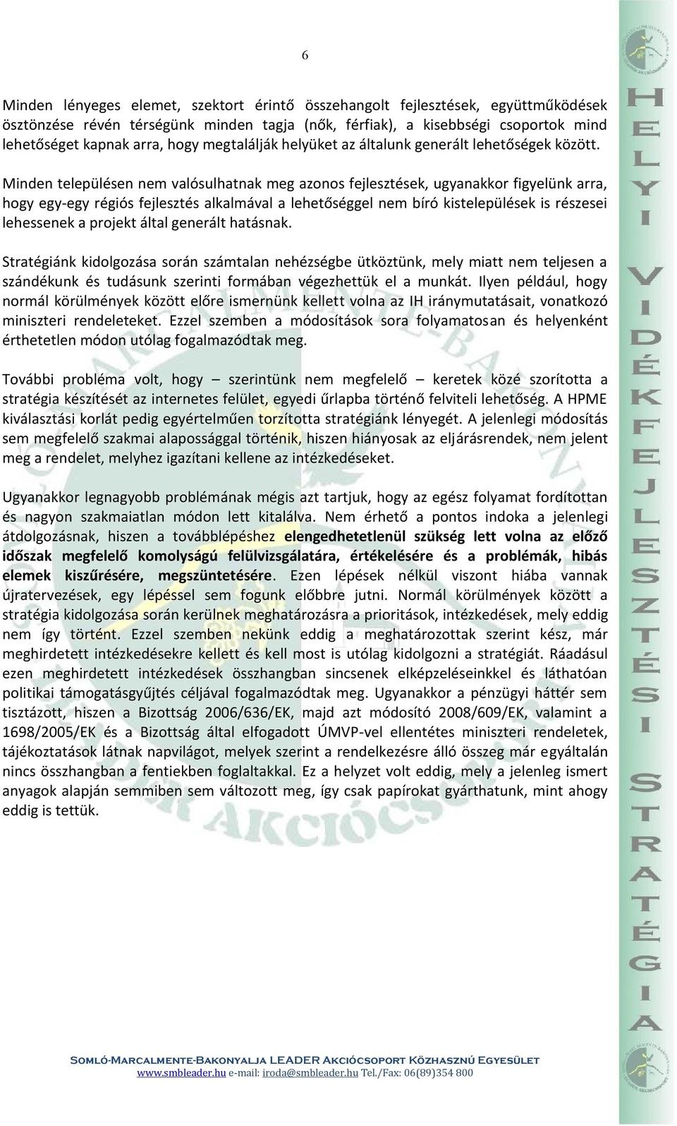 Minden településen nem valósulhatnak meg azonos fejlesztések, ugyanakkor figyelünk arra, hogy egy-egy régiós fejlesztés alkalmával a lehetőséggel nem bíró kistelepülések is részesei lehessenek a