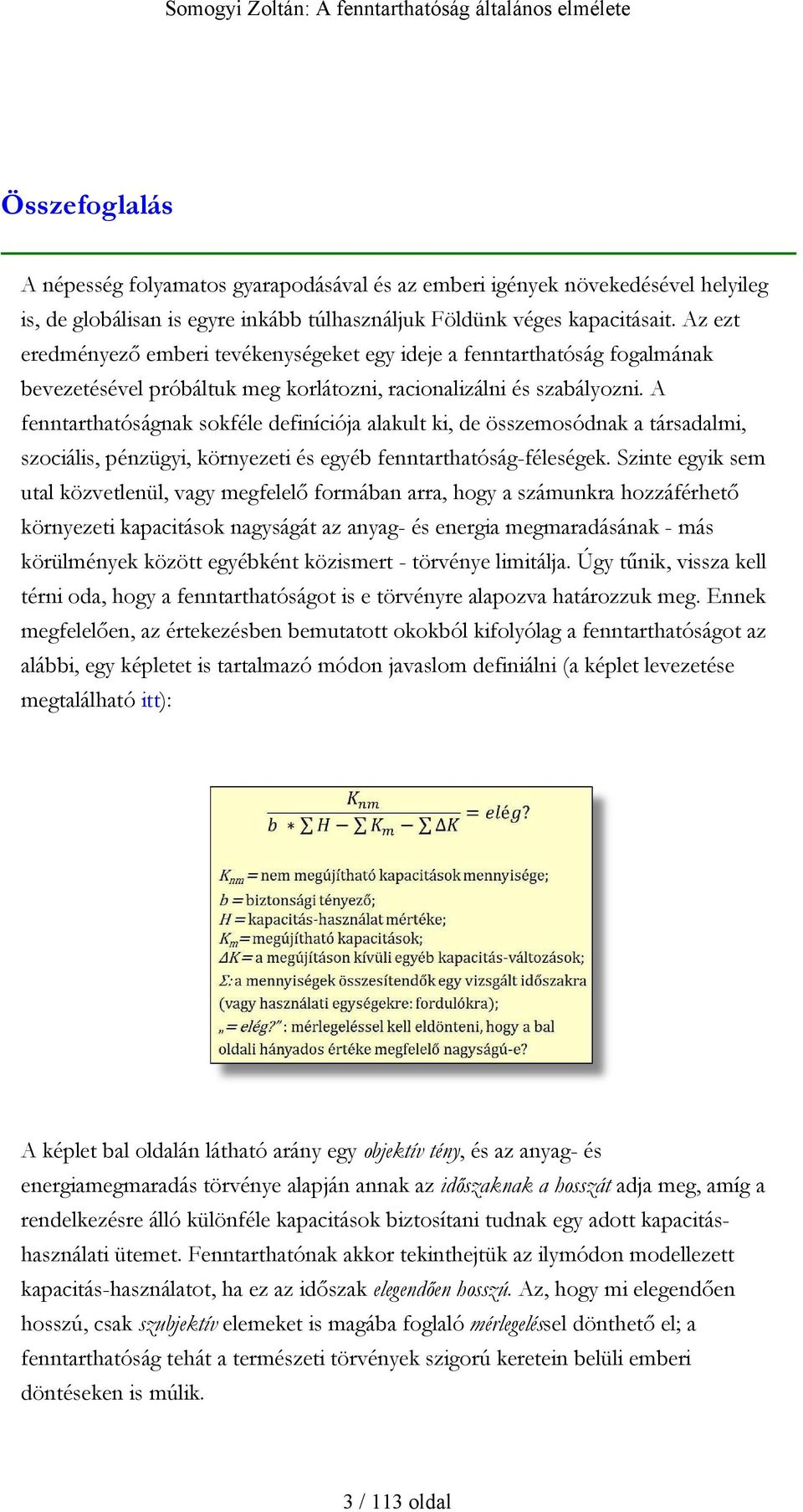 A fenntarthatóságnak sokféle definíciója alakult ki, de összemosódnak a társadalmi, szociális, pénzügyi, környezeti és egyéb fenntarthatóság-féleségek.