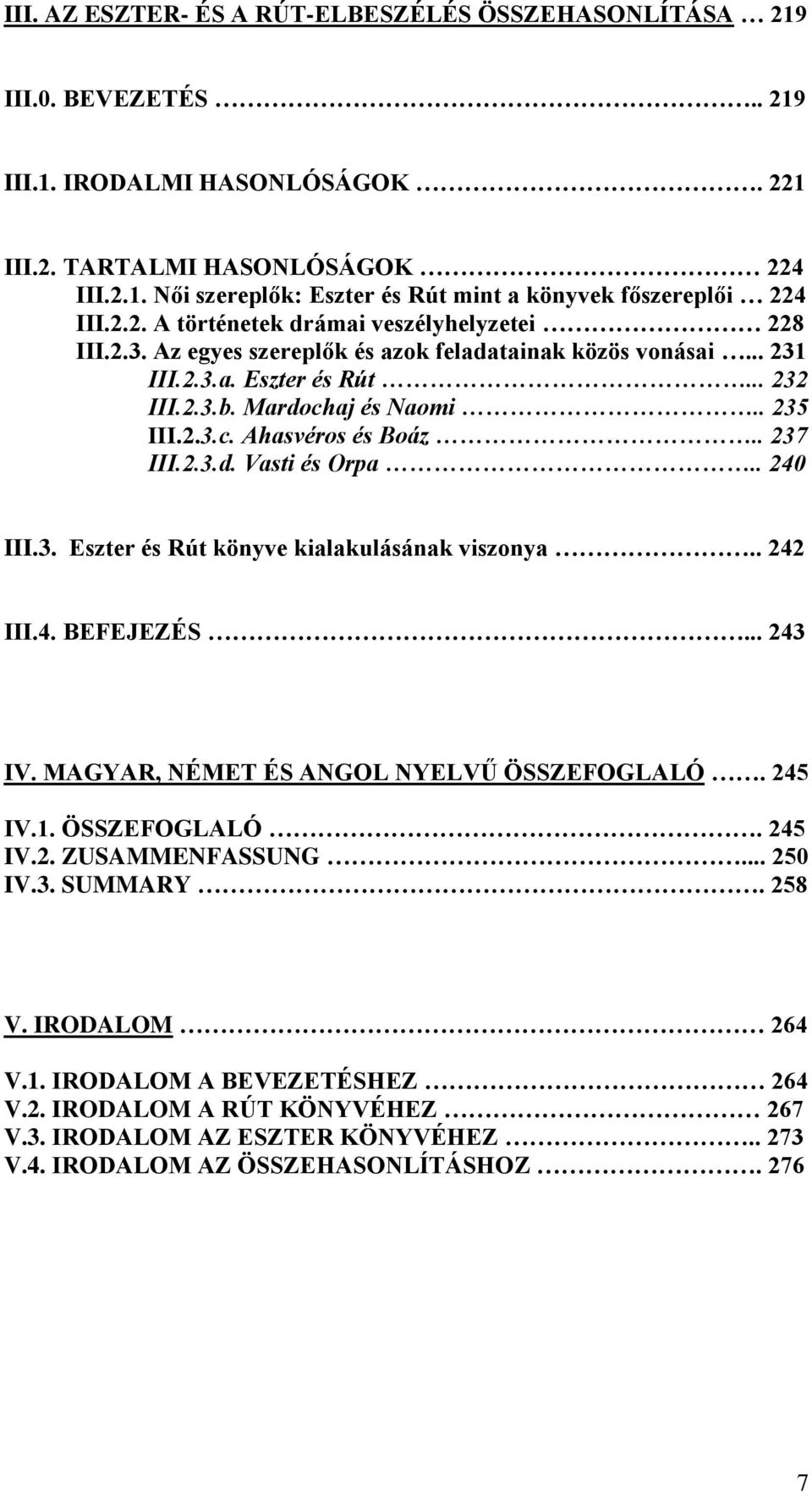 . 237 III.2.3.d. Vasti és Orpa.. 240 III.3. Eszter és Rút könyve kialakulásának viszonya.. 242 III.4. BEFEJEZÉS... 243 IV. MAGYAR, NÉMET ÉS ANGOL NYELVŰ ÖSSZEFOGLALÓ. 245 IV.1. ÖSSZEFOGLALÓ. 245 IV.2. ZUSAMMENFASSUNG.