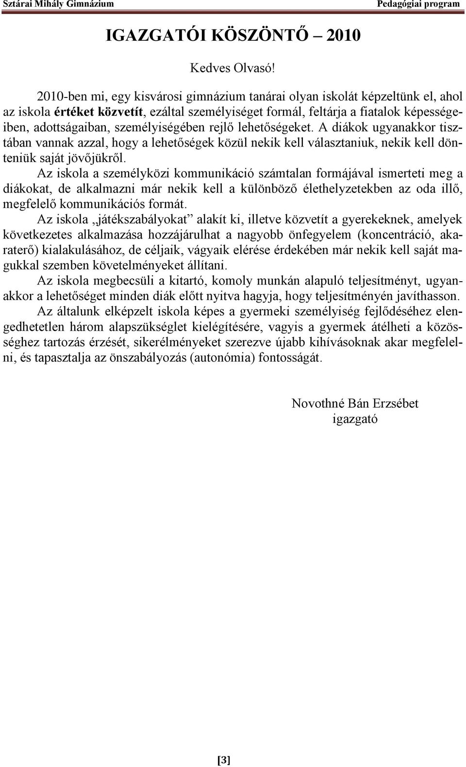 személyiségében rejlő lehetőségeket. A diákok ugyanakkor tisztában vannak azzal, hogy a lehetőségek közül nekik kell választaniuk, nekik kell dönteniük saját jövőjükről.