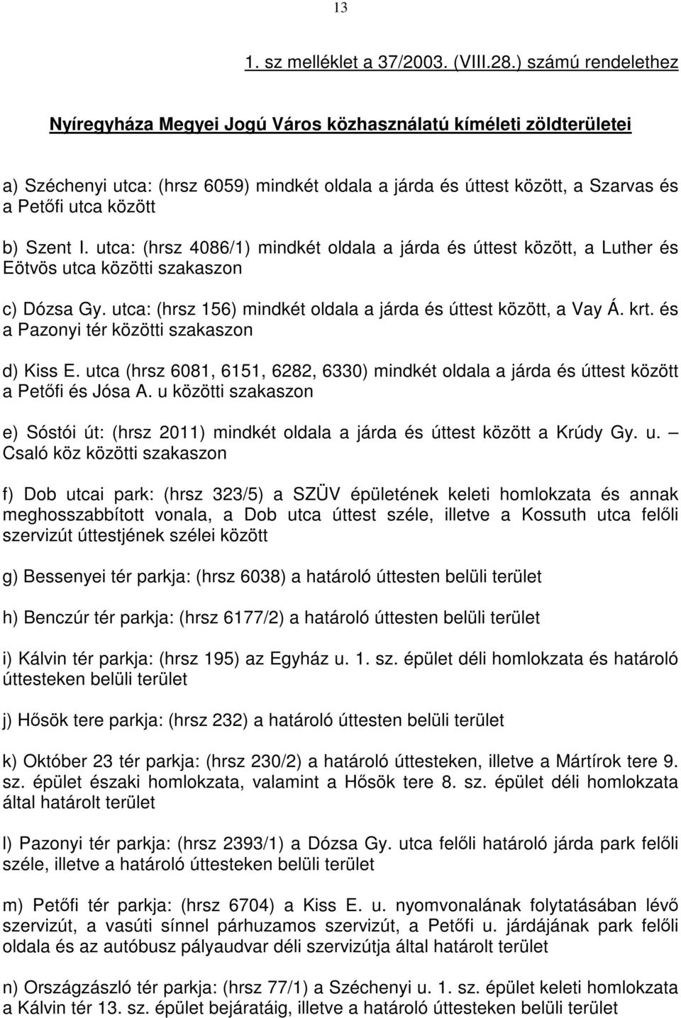 Szent I. utca: (hrsz 4086/1) mindkét oldala a járda és úttest között, a Luther és Eötvös utca közötti szakaszon c) Dózsa Gy. utca: (hrsz 156) mindkét oldala a járda és úttest között, a Vay Á. krt.