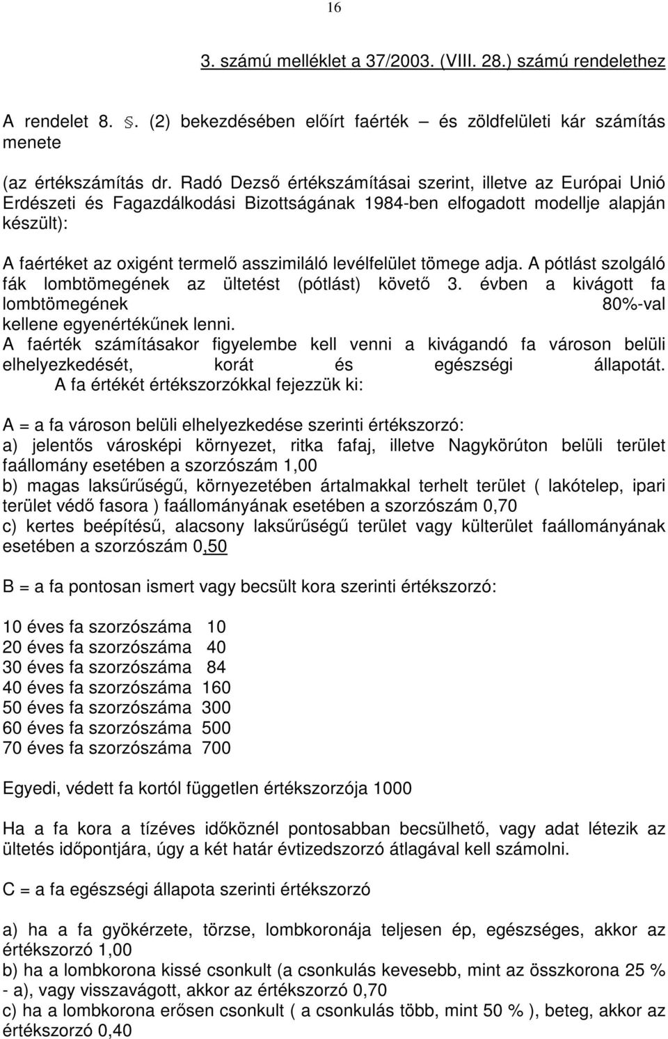 levélfelület tömege adja. A pótlást szolgáló fák lombtömegének az ültetést (pótlást) követő 3. évben a kivágott fa lombtömegének 80%-val kellene egyenértékűnek lenni.