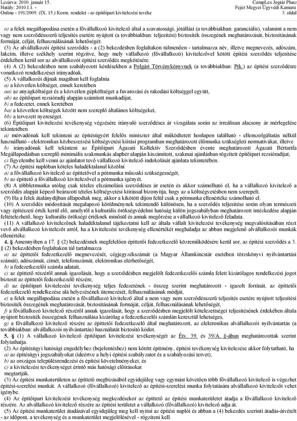 (3) Az alvállalkozói építési szerződés - a (2) bekezdésben foglaltakon túlmenően - tartalmazza név, illetve megnevezés, adószám, lakcím, illetve székhely szerint rögzítve, hogy mely vállalkozó