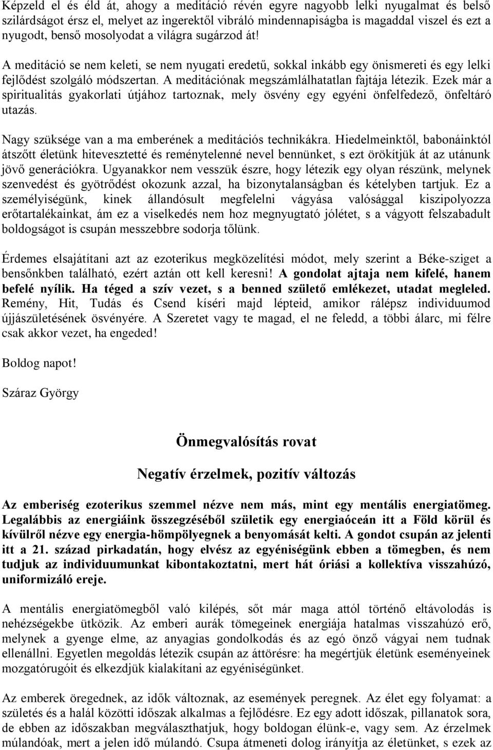 A meditációnak megszámlálhatatlan fajtája létezik. Ezek már a spiritualitás gyakorlati útjához tartoznak, mely ösvény egy egyéni önfelfedező, önfeltáró utazás.