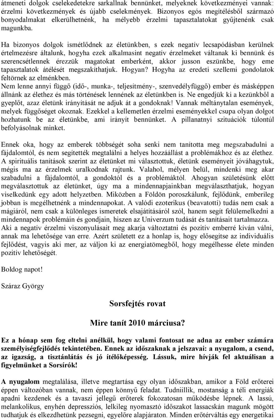 Ha bizonyos dolgok ismétlődnek az életünkben, s ezek negatív lecsapódásban kerülnek értelmezésre általunk, hogyha ezek alkalmasint negatív érzelmeket váltanak ki bennünk és szerencsétlennek érezzük