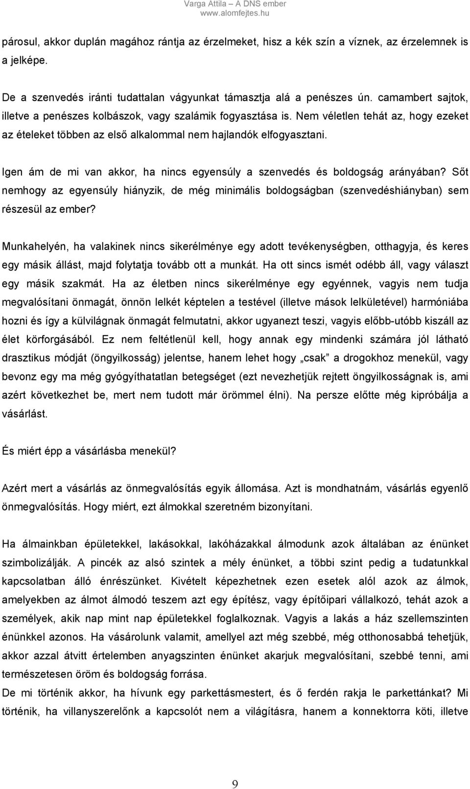 Igen ám de mi van akkor, ha nincs egyensúly a szenvedés és boldogság arányában? Sőt nemhogy az egyensúly hiányzik, de még minimális boldogságban (szenvedéshiányban) sem részesül az ember?