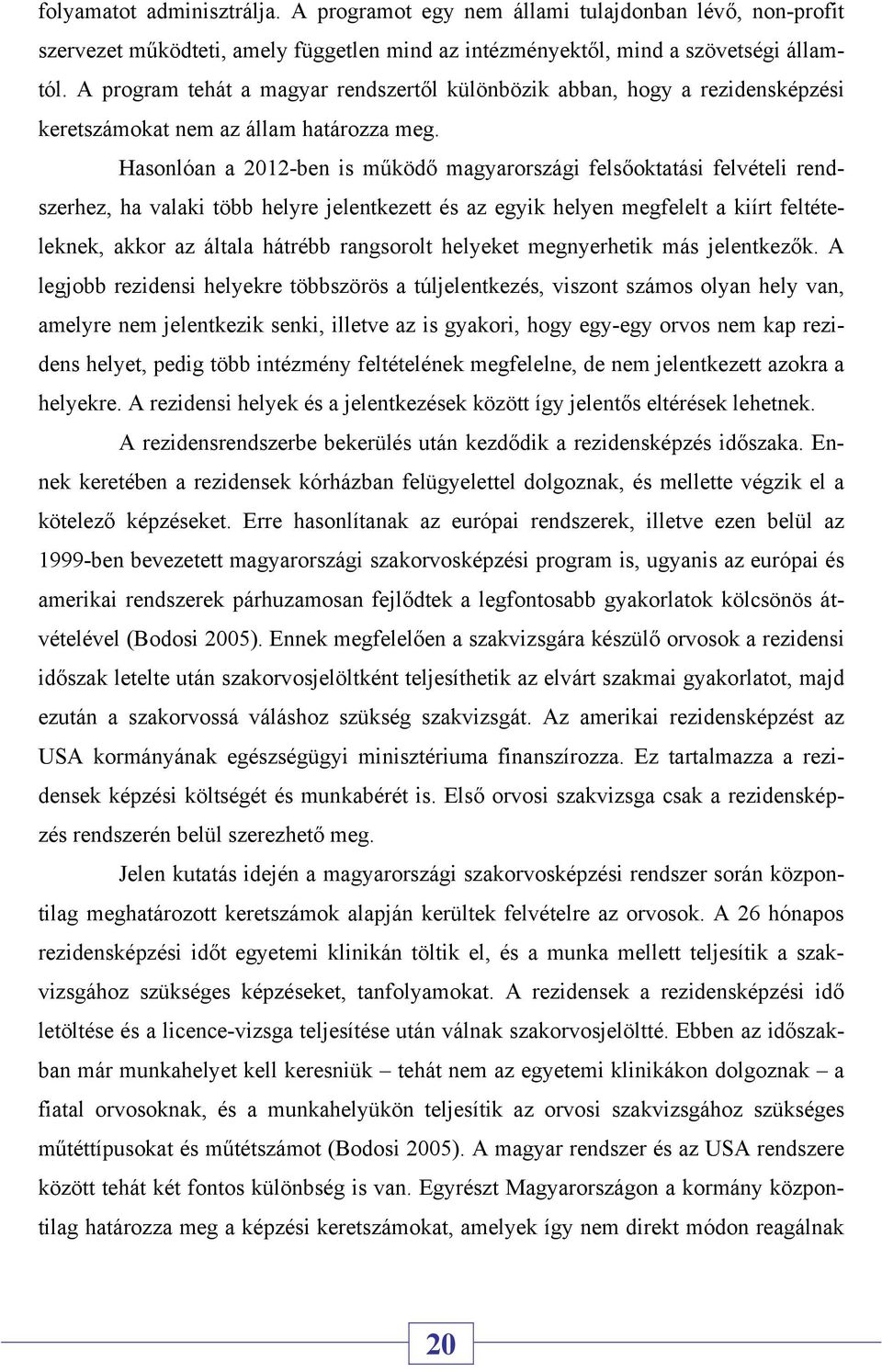 Hasonlóan a 2012-ben is működő magyarországi felsőoktatási felvételi rendszerhez, ha valaki több helyre jelentkezett és az egyik helyen megfelelt a kiírt feltételeknek, akkor az általa hátrébb