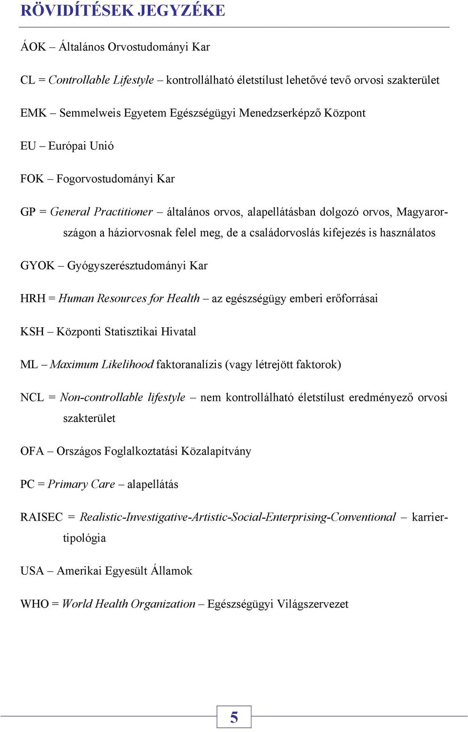 használatos GYOK Gyógyszerésztudományi Kar HRH = Human Resources for Health az egészségügy emberi erőforrásai KSH Központi Statisztikai Hivatal ML Maximum Likelihood faktoranalízis (vagy létrejött