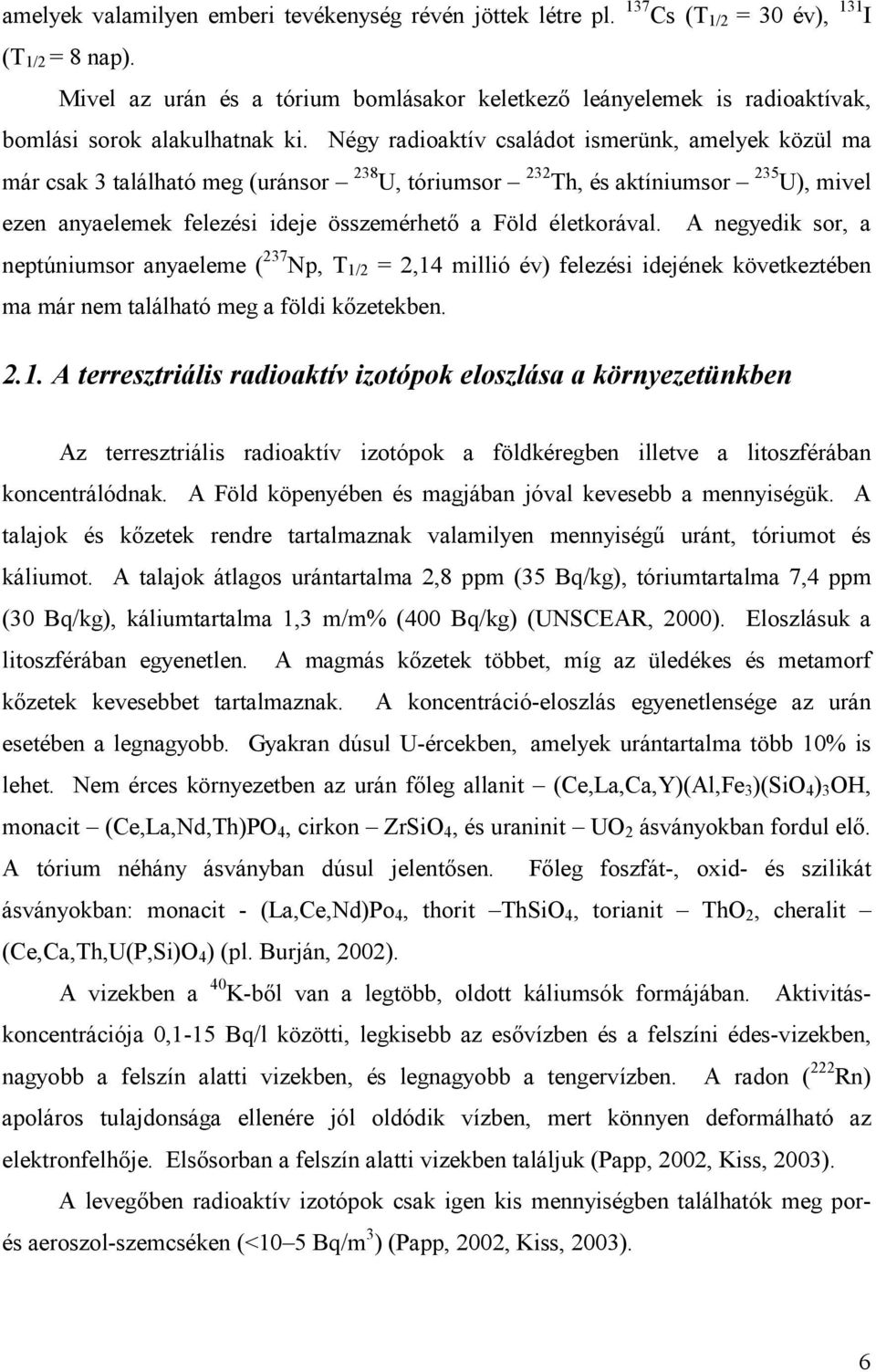 Négy radioaktív családot ismerünk, amelyek közül ma már csak 3 található meg (uránsor 238 U, tóriumsor 232 Th, és aktíniumsor 235 U), mivel ezen anyaelemek felezési ideje összemérhetı a Föld