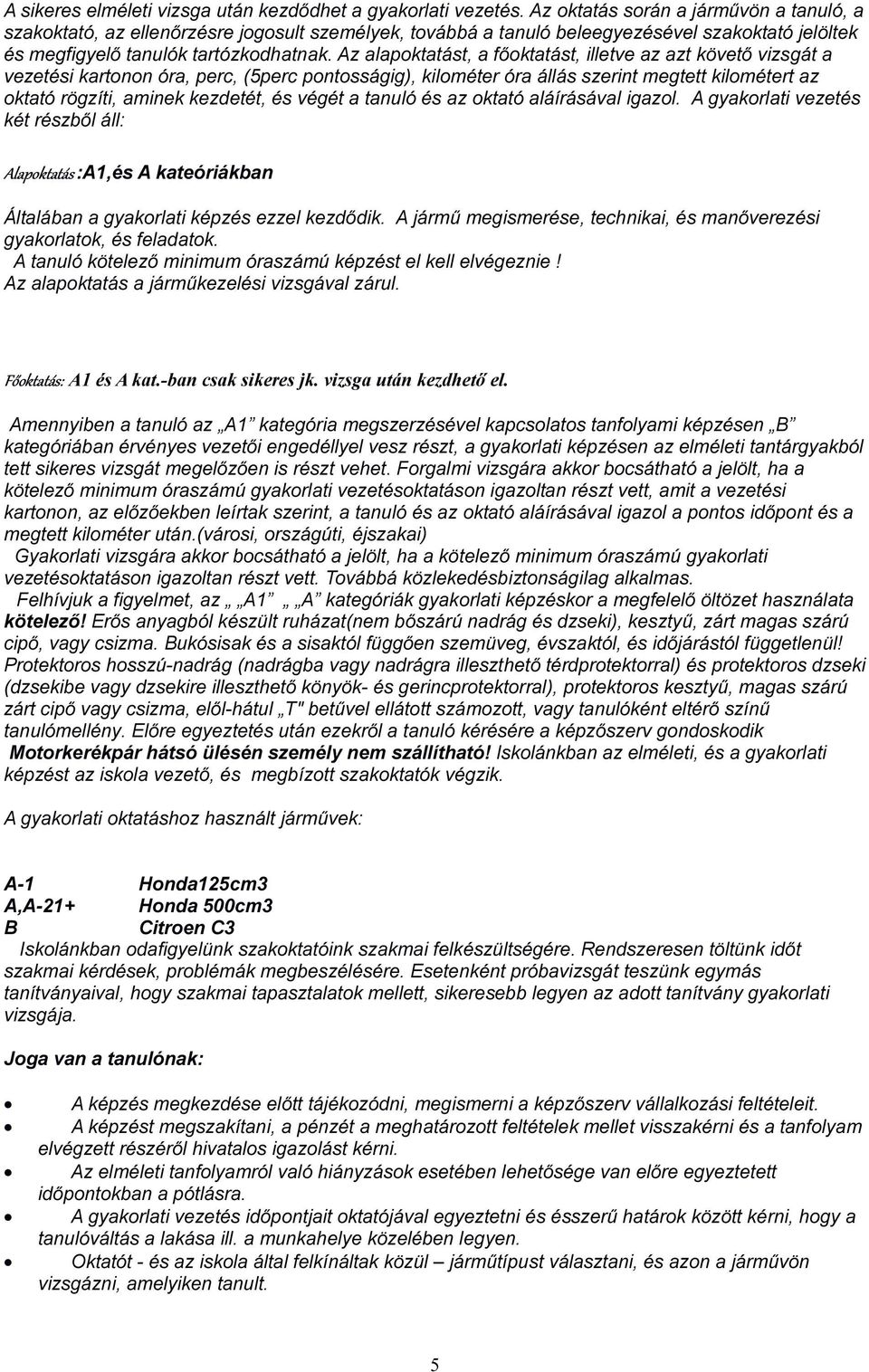 Az alapoktatást, a főoktatást, illetve az azt követő vizsgát a vezetési kartonon óra, perc, (5perc pontosságig), kilométer óra állás szerint megtett kilométert az oktató rögzíti, aminek kezdetét, és