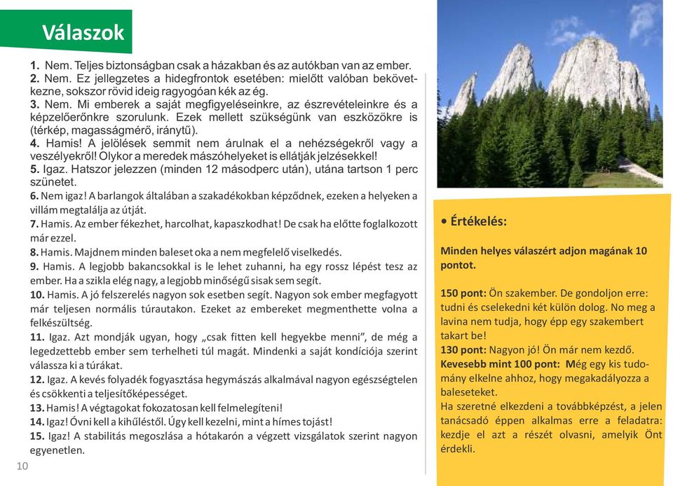 A jelölések semmit nem árulnak el a nehézségekről vagy a veszélyekről! Olykor a meredek mászóhelyeket is ellátják jelzésekkel! 5. Igaz.