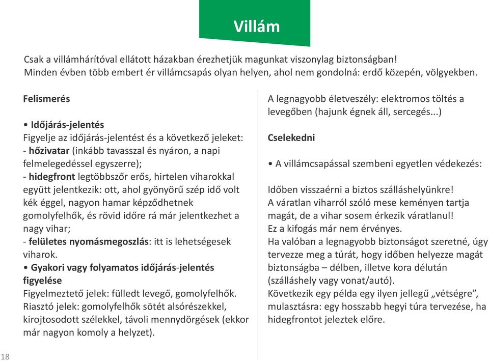 viharokkal együtt jelentkezik: ott, ahol gyönyörű szép idő volt kék éggel, nagyon hamar képződhetnek gomolyfelhők, és rövid időre rá már jelentkezhet a nagy vihar; - felületes nyomásmegoszlás: itt is