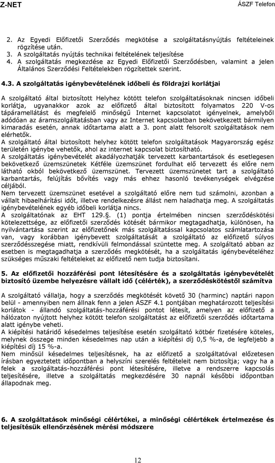 A szolgáltatás igénybevételének időbeli és földrajzi korlátjai A szolgáltató által biztosított Helyhez kötött telefon szolgáltatásoknak nincsen időbeli korlátja, ugyanakkor azok az előfizető által