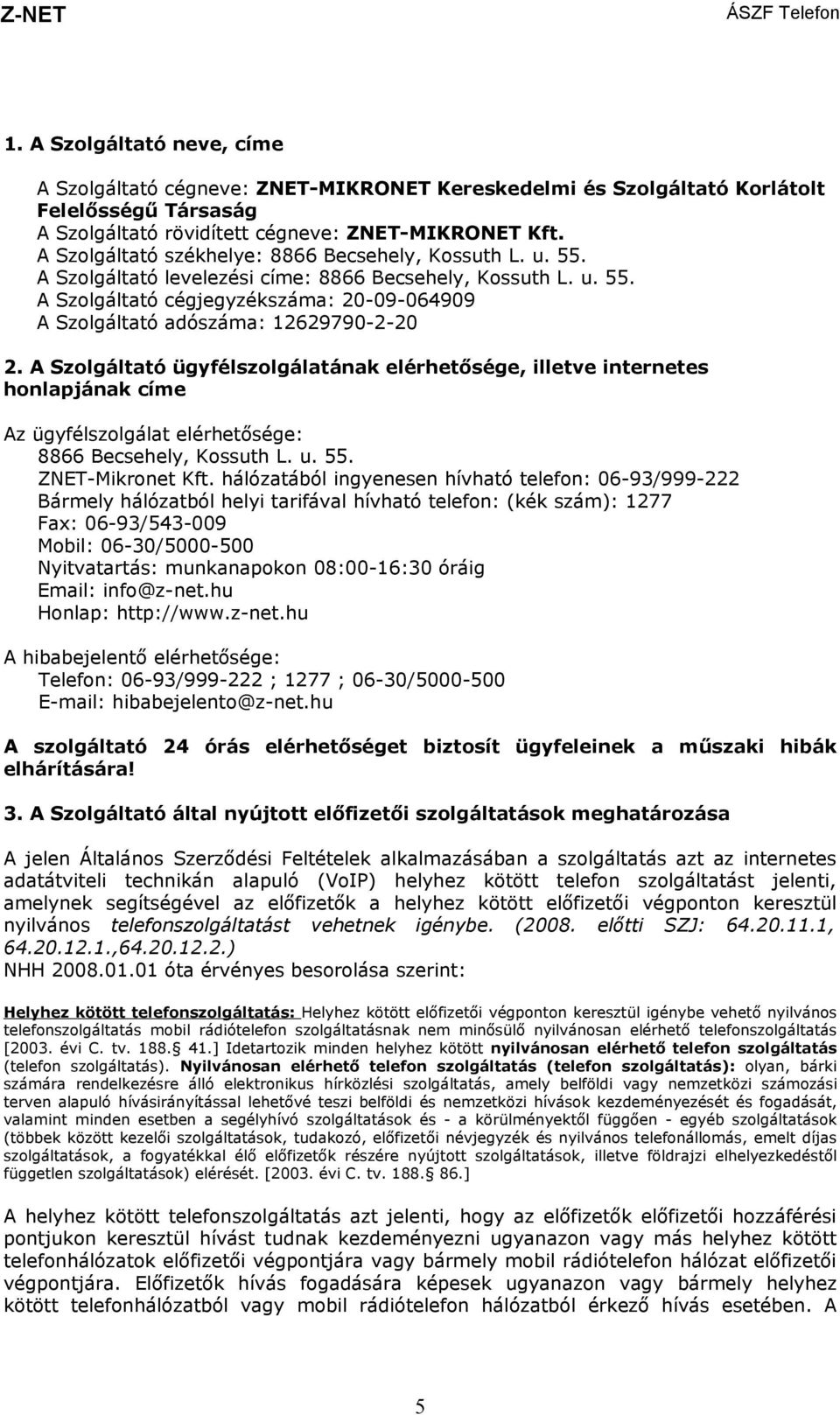 A Szolgáltató ügyfélszolgálatának elérhetősége, illetve internetes honlapjának címe Az ügyfélszolgálat elérhetősége: 8866 Becsehely, Kossuth L. u. 55. ZNET-Mikronet Kft.