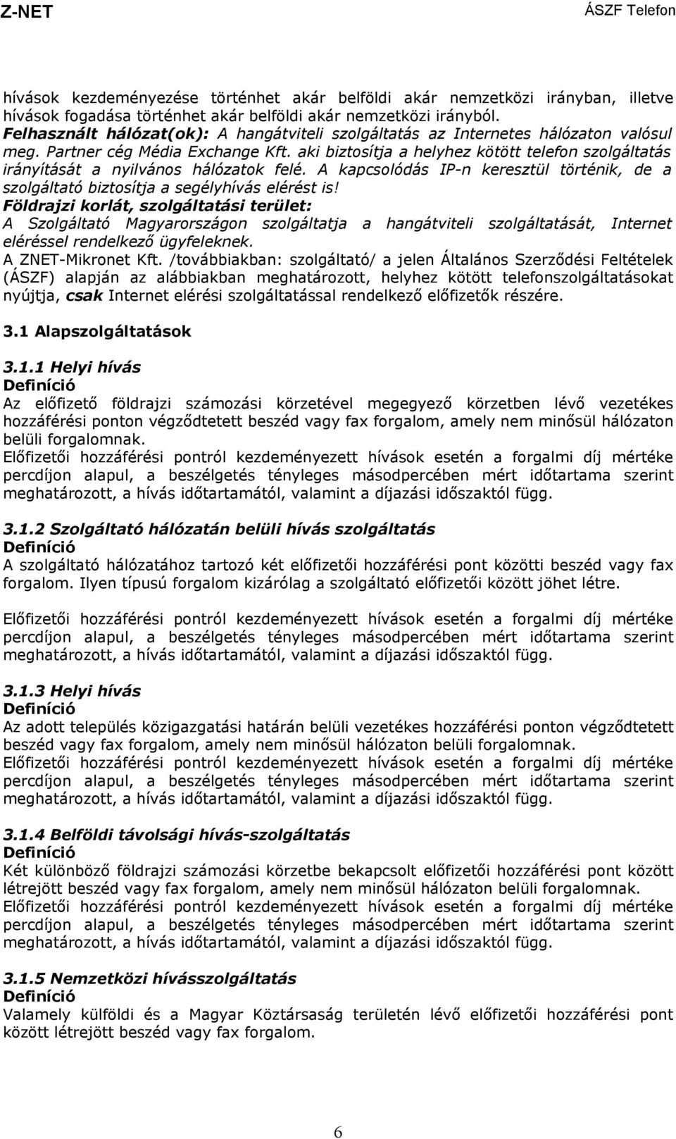 aki biztosítja a helyhez kötött telefon szolgáltatás irányítását a nyilvános hálózatok felé. A kapcsolódás IP-n keresztül történik, de a szolgáltató biztosítja a segélyhívás elérést is!