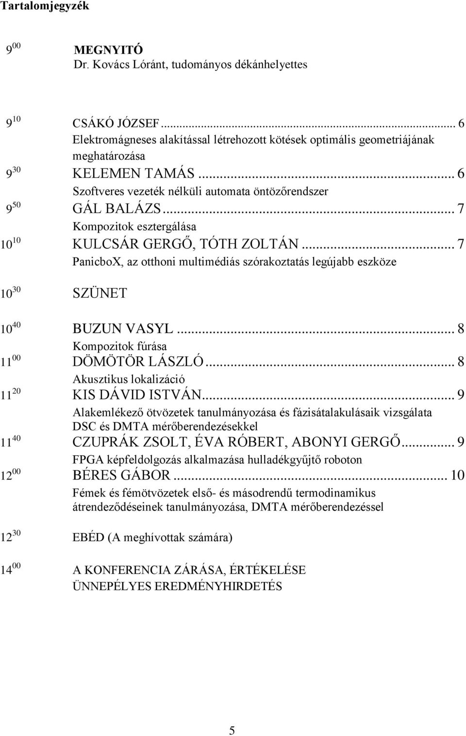 .. 7 Kompozitok esztergálása 10 10 KULCSÁR GERGŐ, TÓTH ZOLTÁN... 7 PanicboX, az otthoni multimédiás szórakoztatás legújabb eszköze 10 30 SZÜNET 10 40 BUZUN VASYL.