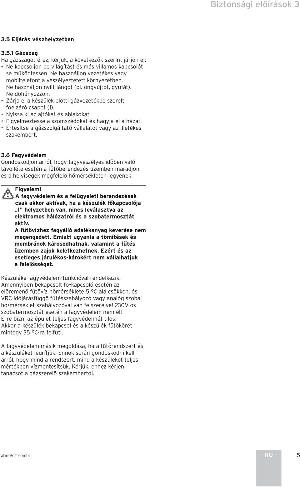 Zárja el a készülék elötti gázvezetékbe szerelt főelzáró csapot (). Nyissa ki az ajtókat és ablakokat. Figyelmeztesse a szomszédokat és hagyja el a házat.