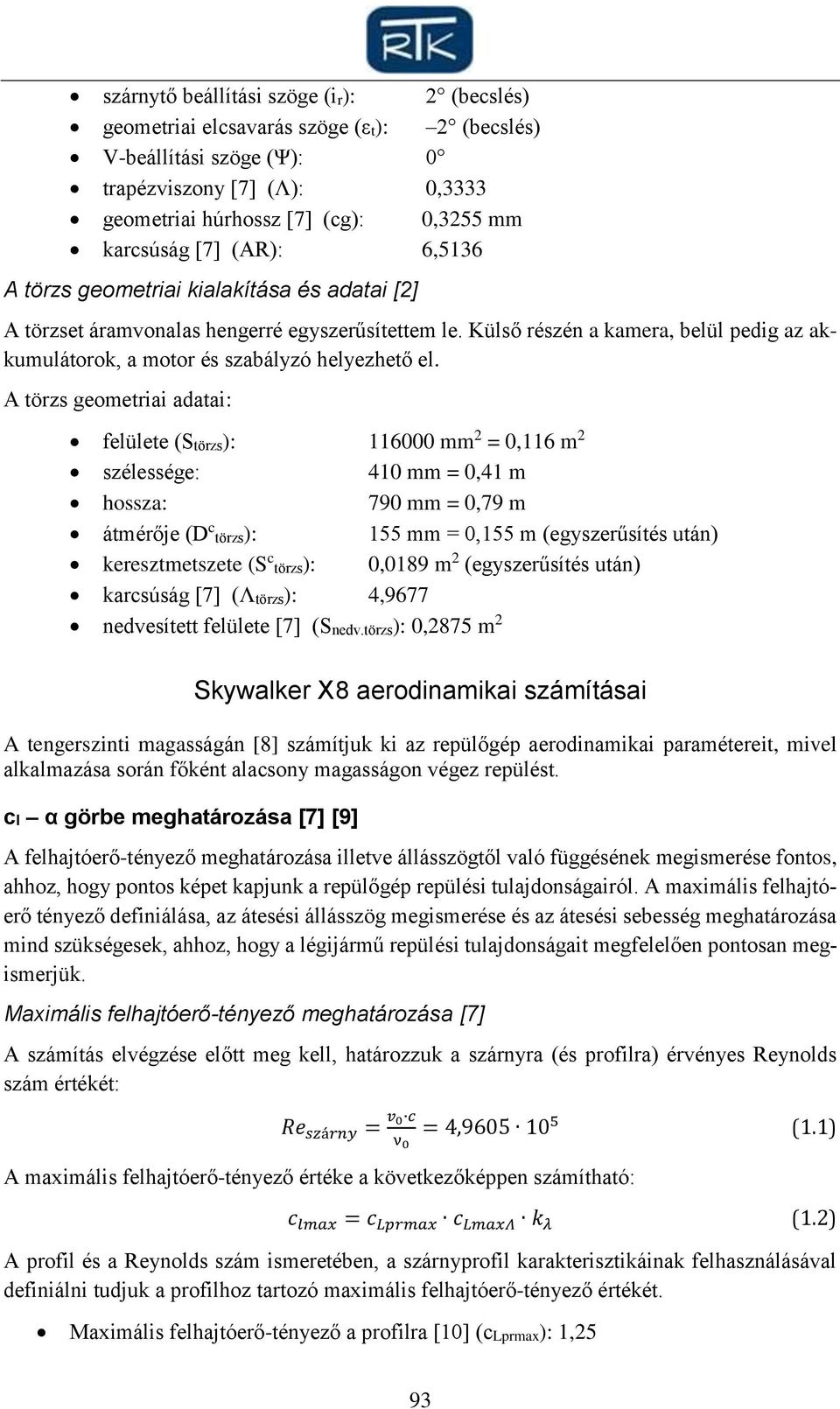 A törzs geometriai adatai: felülete (Störzs): 116000 mm 2 = 0,116 m 2 szélessége: 410 mm = 0,41 m hossza: 790 mm = 0,79 m átmérője (D c törzs): 155 mm = 0,155 m (egyszerűsítés után) keresztmetszete