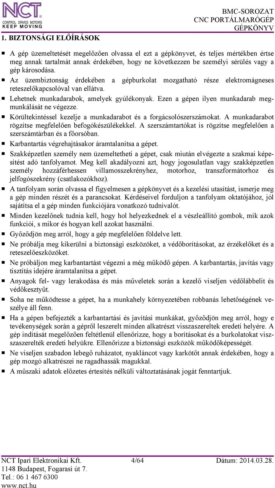 Ezen a gépen ilyen munkadarab megmunkálását ne végezze. Körültekintéssel kezelje a munkadarabot és a forgácsolószerszámokat. A munkadarabot rögzítse megfelelően befogókészülékekkel.