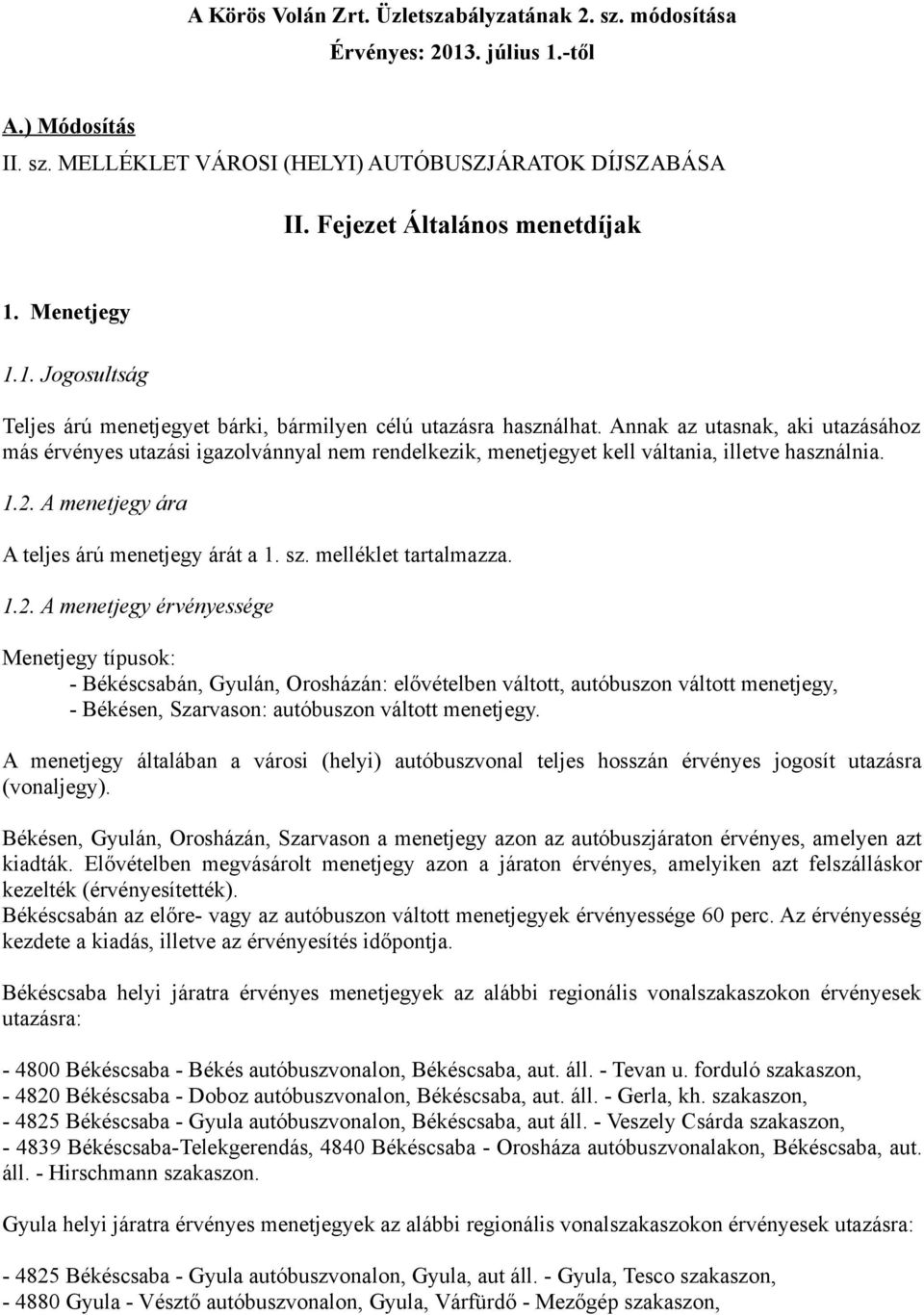 Annak az utasnak, aki utazásához más érvényes utazási igazolvánnyal nem rendelkezik, menetjegyet kell váltania, illetve használnia. 1.2. A menetjegy ára A teljes árú menetjegy árát a 1. sz.