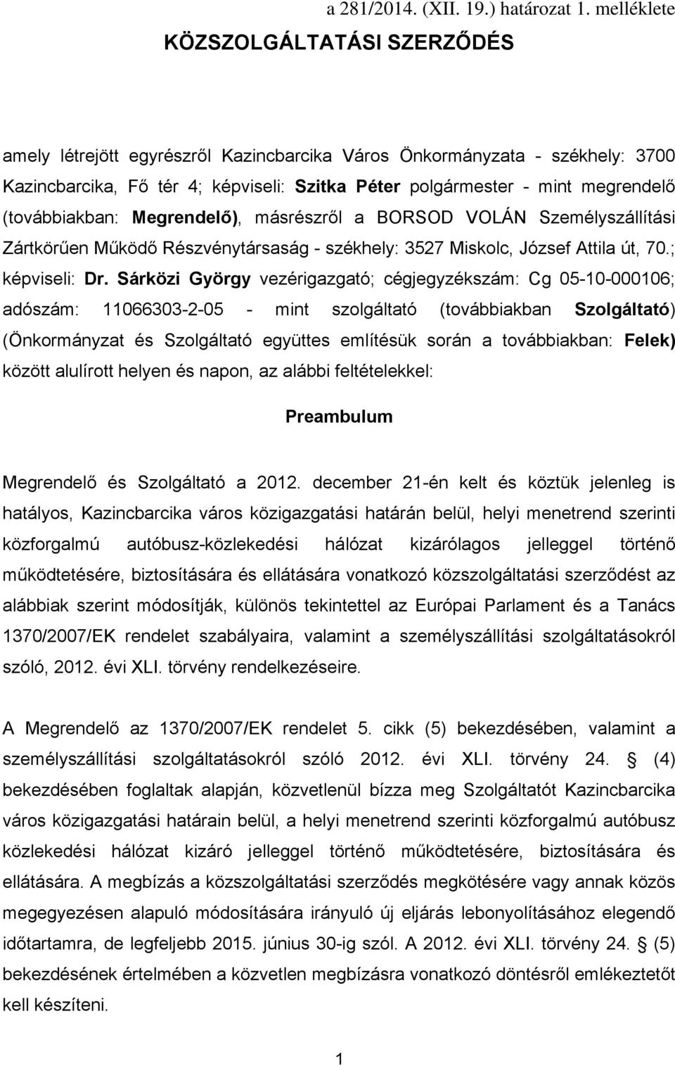 (továbbiakban: Megrendelő), másrészről a BORSOD VOLÁN Személyszállítási Zártkörűen Működő Részvénytársaság - székhely: 3527 Miskolc, József Attila út, 70.; képviseli: Dr.