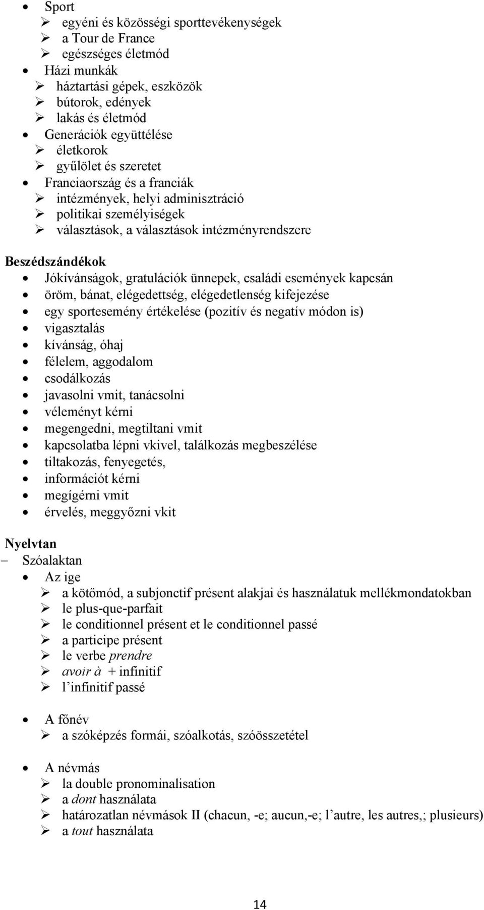 események kapcsán öröm, bánat, elégedettség, elégedetlenség kifejezése egy sportesemény értékelése (pozitív és negatív módon is) vigasztalás kívánság, óhaj félelem, aggodalom csodálkozás javasolni