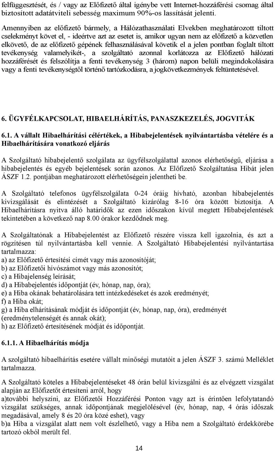 előfizető gépének felhasználásával követik el a jelen pontban foglalt tiltott tevékenység valamelyikét-, a szolgáltató azonnal korlátozza az Előfizető hálózati hozzáférését és felszólítja a fenti