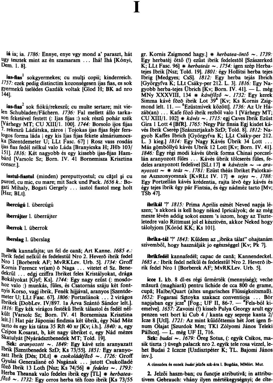 1736: Fal mellett állo tarkason feketével festett (: Ijas fijas :) sok részű pohár szék [Várhegy MT; CU XIII/1. 100].