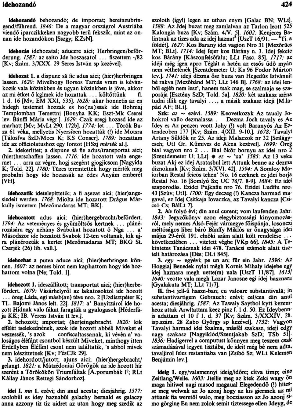 a dispune să fie adus aici; (hier)herbríngen lassen. 7620: Mivelhogy Borsos Tamás vram is kévánkozik vala közinkben és ugyan közinkben is jöve, akkor az mi étket ő kglmek ide hozattak... költöttünk fi.