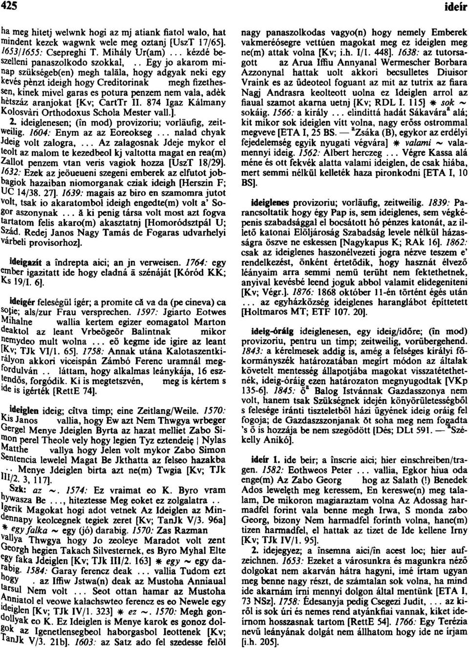 CartTr II. 874 Igaz Kálmany Kolosvári Orthodoxus Schola Mester vall.]. 2. ideiglenesen; (ín mod) provizoriu; vorläufig, zeitweilig. 1604: Enym az az Eoreokseg... nalad chyak Jdeig volt zalogra,.